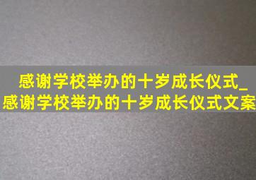 感谢学校举办的十岁成长仪式_感谢学校举办的十岁成长仪式文案