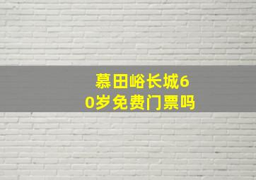 慕田峪长城60岁免费门票吗