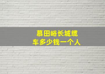 慕田峪长城缆车多少钱一个人