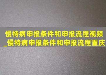 慢特病申报条件和申报流程视频_慢特病申报条件和申报流程重庆