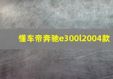 懂车帝奔驰e300l2004款