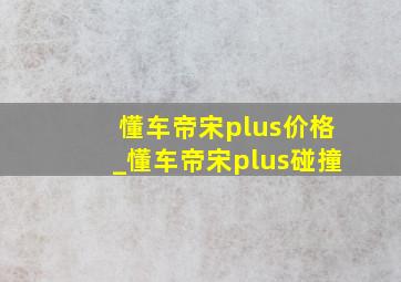 懂车帝宋plus价格_懂车帝宋plus碰撞