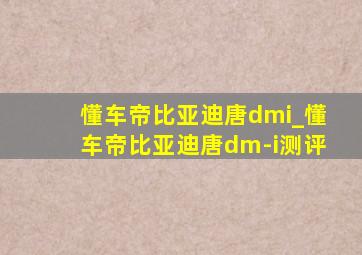 懂车帝比亚迪唐dmi_懂车帝比亚迪唐dm-i测评