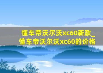 懂车帝沃尔沃xc60新款_懂车帝沃尔沃xc60的价格