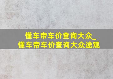 懂车帝车价查询大众_懂车帝车价查询大众途观