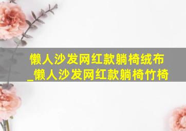 懒人沙发网红款躺椅绒布_懒人沙发网红款躺椅竹椅