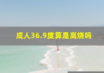 成人36.9度算是高烧吗