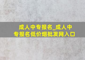 成人中专报名_成人中专报名(低价烟批发网)入口