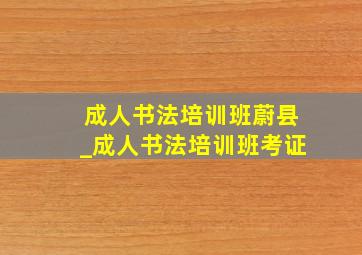 成人书法培训班蔚县_成人书法培训班考证