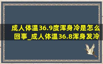 成人体温36.9度浑身冷是怎么回事_成人体温36.8浑身发冷关节疼