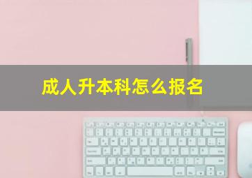 成人升本科怎么报名