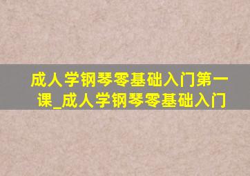 成人学钢琴零基础入门第一课_成人学钢琴零基础入门