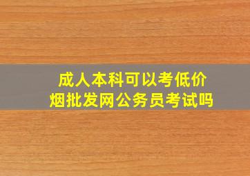 成人本科可以考(低价烟批发网)公务员考试吗