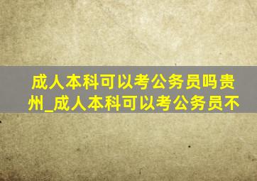 成人本科可以考公务员吗贵州_成人本科可以考公务员不