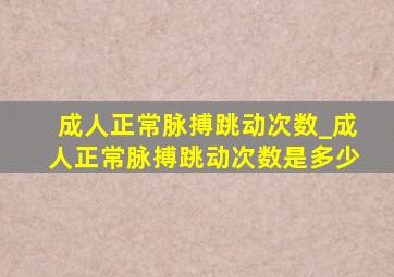 成人正常脉搏跳动次数_成人正常脉搏跳动次数是多少