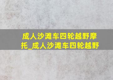 成人沙滩车四轮越野摩托_成人沙滩车四轮越野