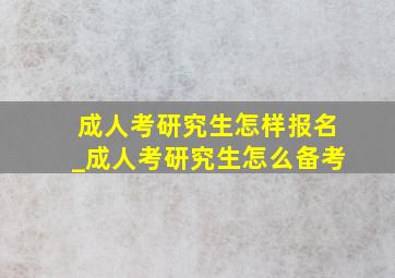 成人考研究生怎样报名_成人考研究生怎么备考