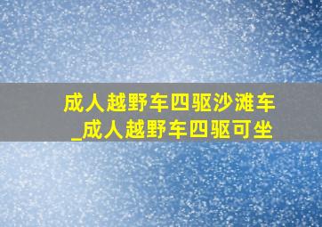 成人越野车四驱沙滩车_成人越野车四驱可坐