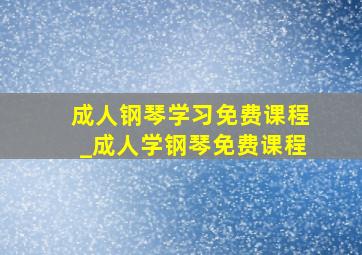 成人钢琴学习免费课程_成人学钢琴免费课程