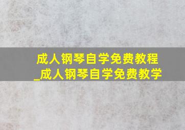 成人钢琴自学免费教程_成人钢琴自学免费教学