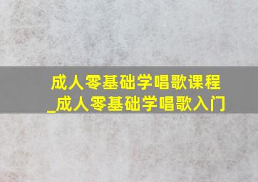 成人零基础学唱歌课程_成人零基础学唱歌入门