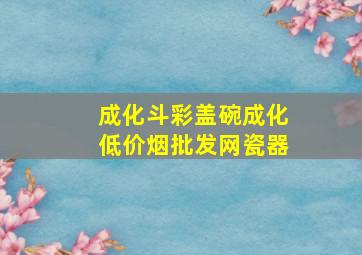 成化斗彩盖碗成化(低价烟批发网)瓷器