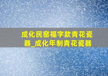 成化民窑福字款青花瓷器_成化年制青花瓷器