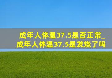 成年人体温37.5是否正常_成年人体温37.5是发烧了吗