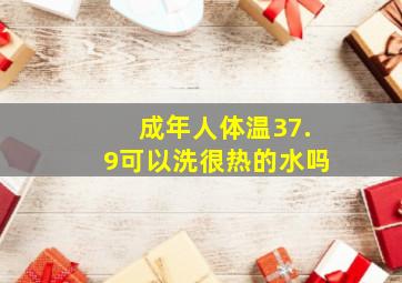 成年人体温37.9可以洗很热的水吗