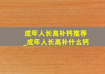 成年人长高补钙推荐_成年人长高补什么钙