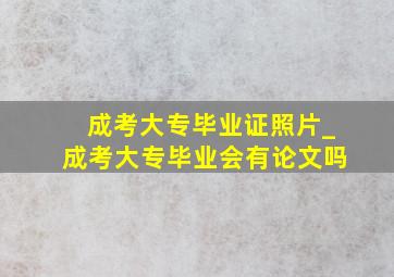 成考大专毕业证照片_成考大专毕业会有论文吗