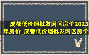 成都(低价烟批发网)区房价2023年房价_成都(低价烟批发网)区房价(低价烟批发网)价格