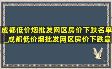 成都(低价烟批发网)区房价下跌名单_成都(低价烟批发网)区房价下跌最快名单