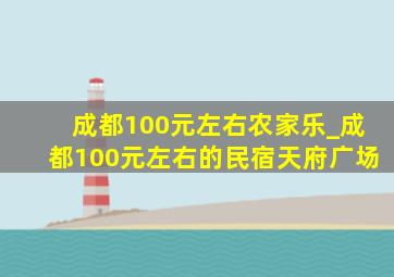 成都100元左右农家乐_成都100元左右的民宿天府广场