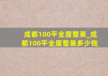 成都100平全屋整装_成都100平全屋整装多少钱