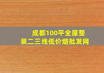 成都100平全屋整装二三线(低价烟批发网)