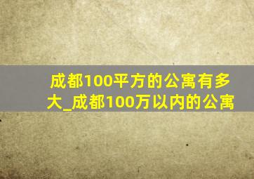 成都100平方的公寓有多大_成都100万以内的公寓