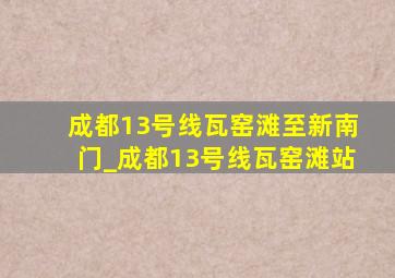 成都13号线瓦窑滩至新南门_成都13号线瓦窑滩站