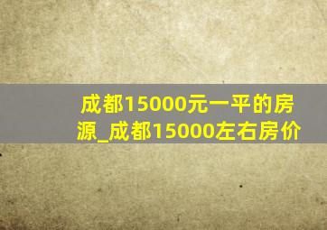 成都15000元一平的房源_成都15000左右房价