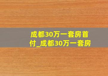 成都30万一套房首付_成都30万一套房