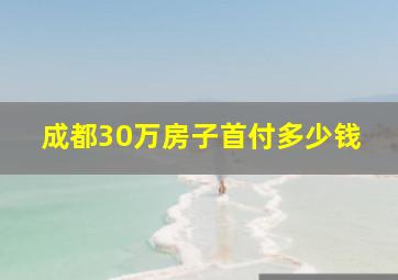 成都30万房子首付多少钱