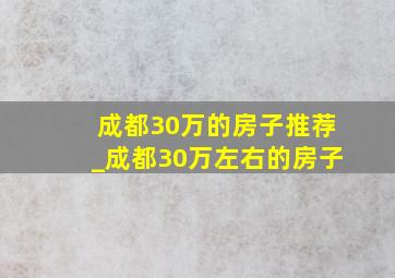 成都30万的房子推荐_成都30万左右的房子