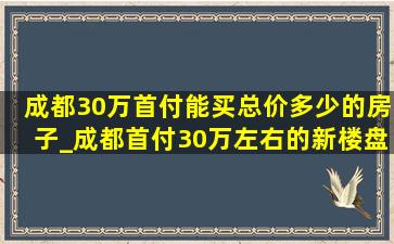 成都30万首付能买总价多少的房子_成都首付30万左右的新楼盘