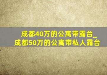 成都40万的公寓带露台_成都50万的公寓带私人露台