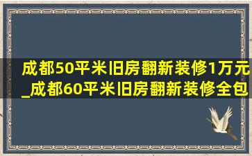 成都50平米旧房翻新装修1万元_成都60平米旧房翻新装修全包费用