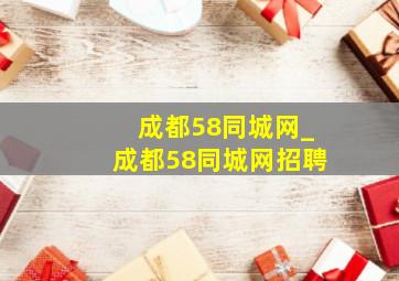 成都58同城网_成都58同城网招聘