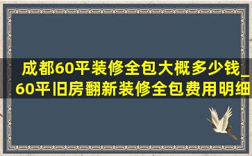 成都60平装修全包大概多少钱_60平旧房翻新装修全包费用明细