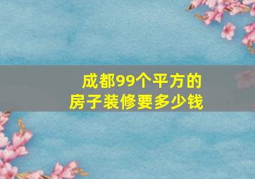 成都99个平方的房子装修要多少钱