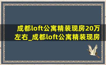 成都loft公寓精装现房20万左右_成都loft公寓精装现房