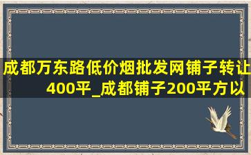 成都万东路(低价烟批发网)铺子转让400平_成都铺子200平方以上出租转让